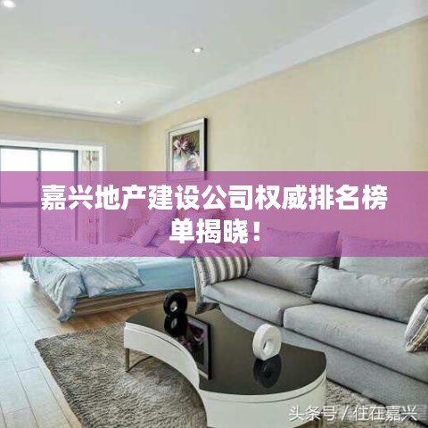 嘉兴地产建设公司权威排名榜单揭晓！