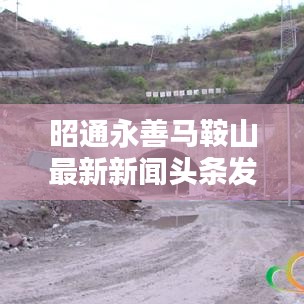 昭通永善马鞍山最新新闻头条发布