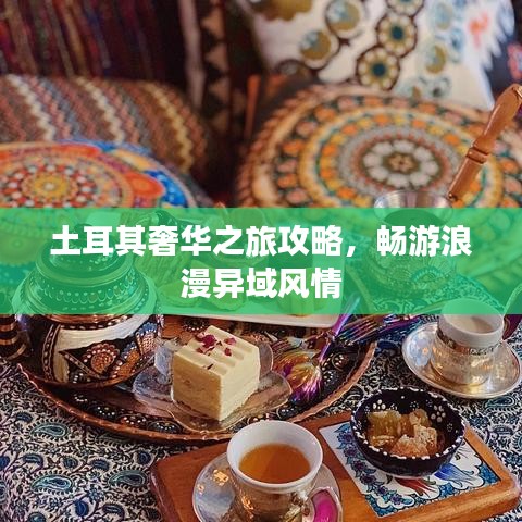 土耳其奢华之旅攻略，畅游浪漫异域风情