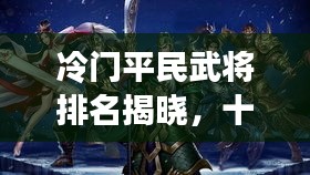 冷门平民武将排名揭晓，十大名将榜单不容错过！