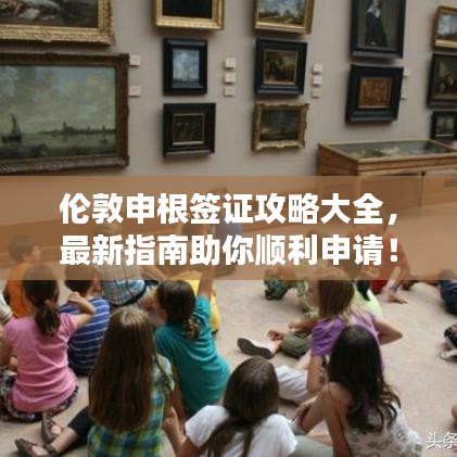 伦敦申根签证攻略大全，最新指南助你顺利申请！
