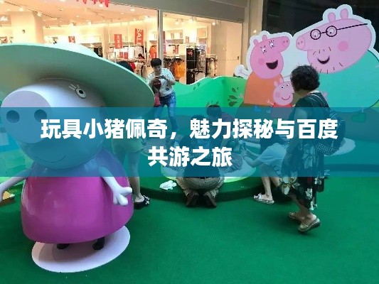 玩具小猪佩奇，魅力探秘与百度共游之旅