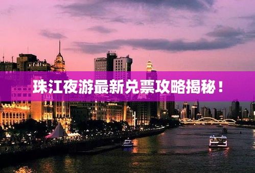 珠江夜游最新兑票攻略揭秘！