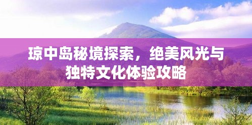 琼中岛秘境探索，绝美风光与独特文化体验攻略