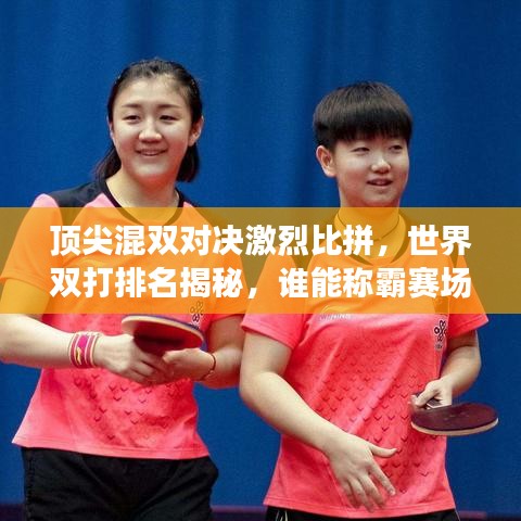 顶尖混双对决激烈比拼，世界双打排名揭秘，谁能称霸赛场？
