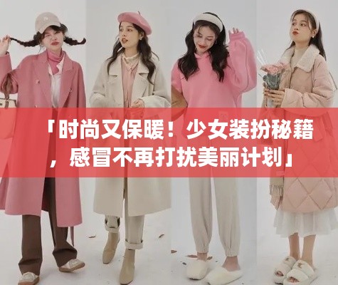 「时尚又保暖！少女装扮秘籍，感冒不再打扰美丽计划」