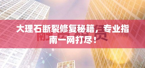大理石断裂修复秘籍，专业指南一网打尽！