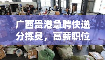 广西贵港急聘快递分拣员，高薪职位等你来挑战！