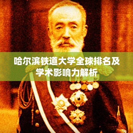 哈尔滨铁道大学全球排名及学术影响力解析
