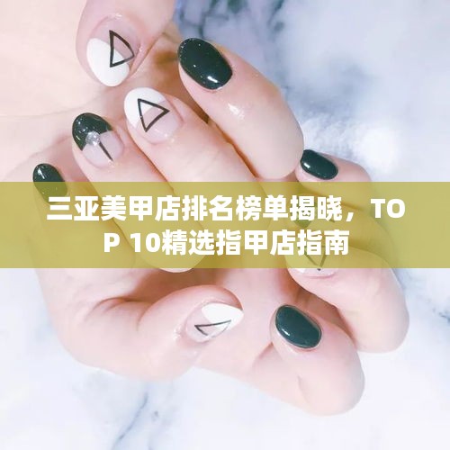 三亚美甲店排名榜单揭晓，TOP 10精选指甲店指南