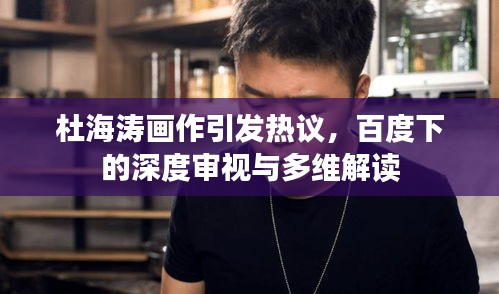 杜海涛画作引发热议，百度下的深度审视与多维解读