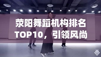 荥阳舞蹈机构排名TOP10，引领风尚的舞蹈佼佼者，你值得了解！