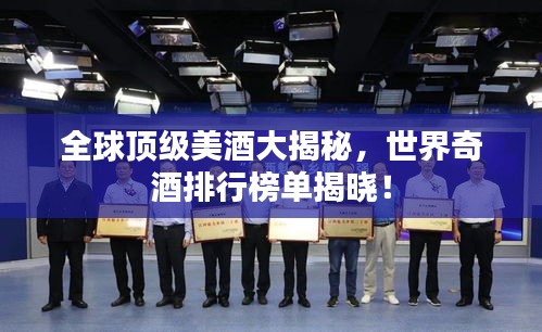 全球顶级美酒大揭秘，世界奇酒排行榜单揭晓！