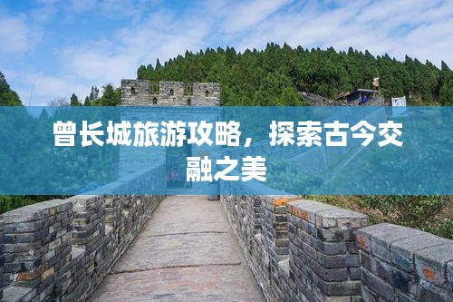 曾长城旅游攻略，探索古今交融之美