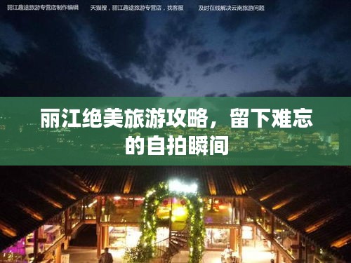 丽江绝美旅游攻略，留下难忘的自拍瞬间