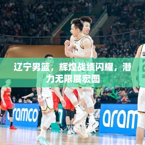 辽宁男篮，辉煌战绩闪耀，潜力无限展宏图