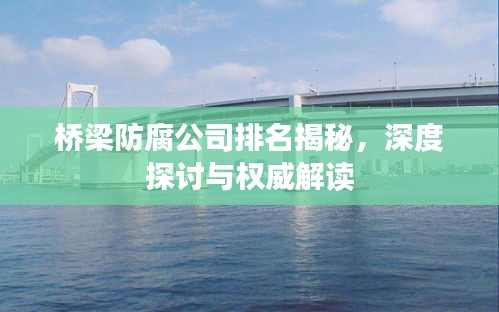 桥梁防腐公司排名揭秘，深度探讨与权威解读