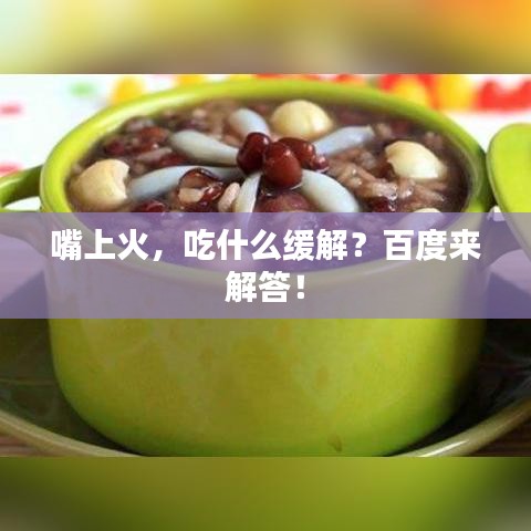 嘴上火，吃什么缓解？百度来解答！
