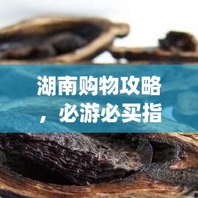 湖南购物攻略，必游必买指南