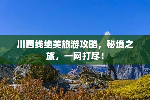 川西线绝美旅游攻略，秘境之旅，一网打尽！
