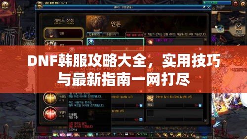 DNF韩服攻略大全，实用技巧与最新指南一网打尽