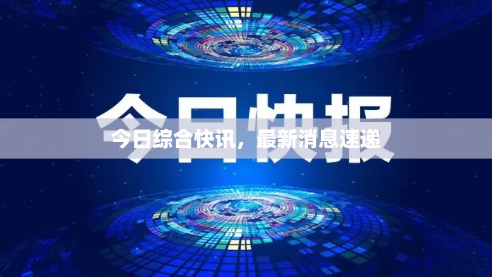 今日综合快讯，最新消息速递