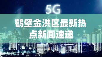 鹤壁金洪区最新热点新闻速递