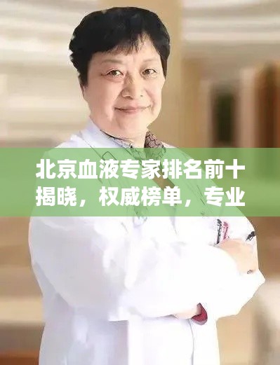 北京血液专家排名前十揭晓，权威榜单，专业领航者的健康守护者