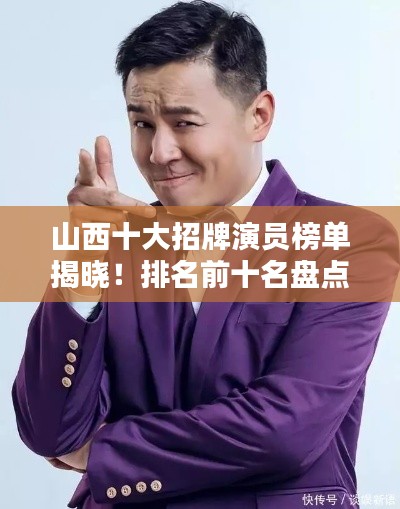 山西十大招牌演员榜单揭晓！排名前十名盘点不容错过
