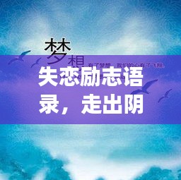 失恋励志语录，走出阴霾，拥抱新生活，重拾人生光彩