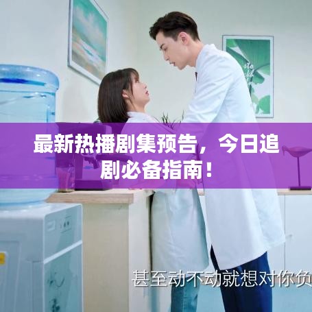 最新热播剧集预告，今日追剧必备指南！