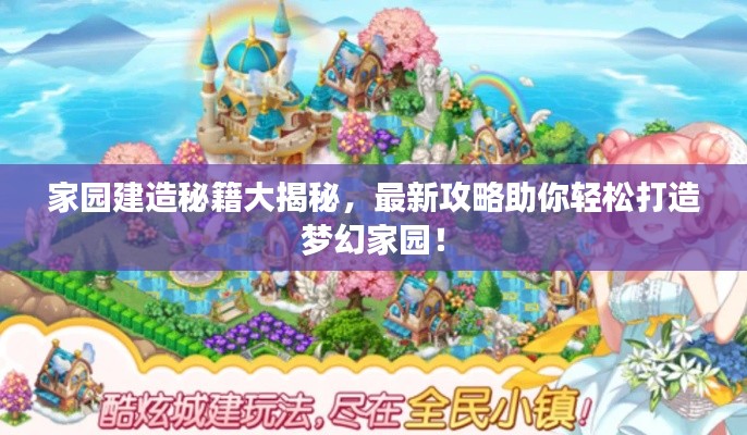 家园建造秘籍大揭秘，最新攻略助你轻松打造梦幻家园！
