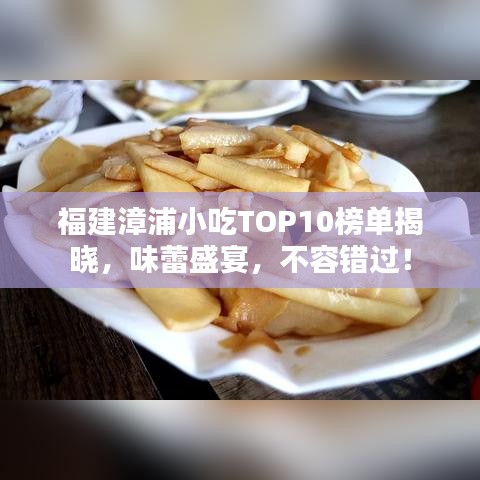 福建漳浦小吃TOP10榜单揭晓，味蕾盛宴，不容错过！