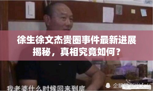 徐生徐文杰贵圈事件最新进展揭秘，真相究竟如何？