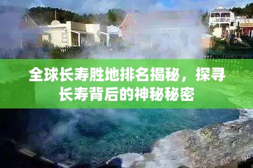 全球长寿胜地排名揭秘，探寻长寿背后的神秘秘密