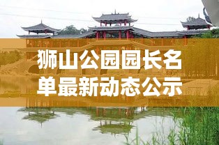 狮山公园园长名单最新动态公示，精彩看点不容错过！