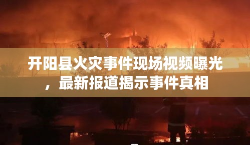 开阳县火灾事件现场视频曝光，最新报道揭示事件真相