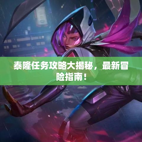 泰隆任务攻略大揭秘，最新冒险指南！