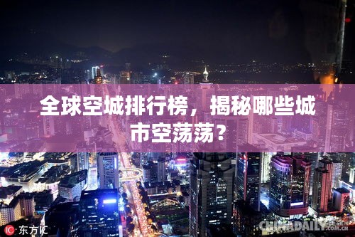 全球空城排行榜，揭秘哪些城市空荡荡？