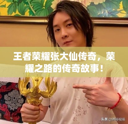 王者荣耀张大仙传奇，荣耀之路的传奇故事！