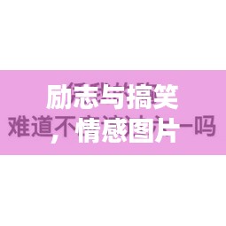 励志与搞笑，情感图片与语录，笑中带情，图中有力量