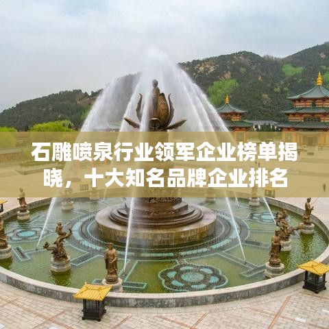 石雕喷泉行业领军企业榜单揭晓，十大知名品牌企业排名