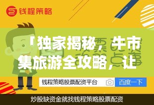 「独家揭秘，牛市集旅游全攻略，让你畅游无忧！」
