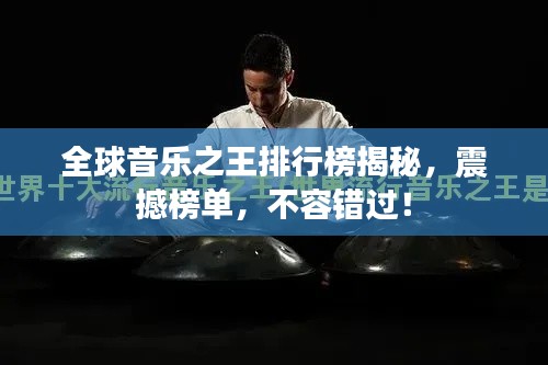 全球音乐之王排行榜揭秘，震撼榜单，不容错过！