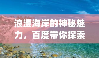 浪漫海岸的神秘魅力，百度带你探索之旅！