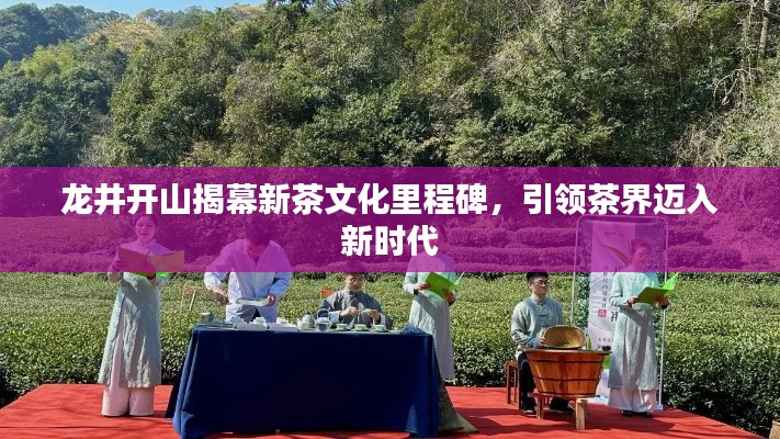 龙井开山揭幕新茶文化里程碑，引领茶界迈入新时代