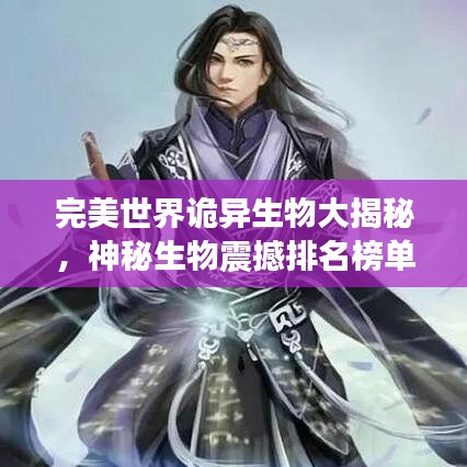 完美世界诡异生物大揭秘，神秘生物震撼排名榜单！