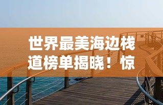 世界最美海边栈道榜单揭晓！惊艳你的视觉盛宴
