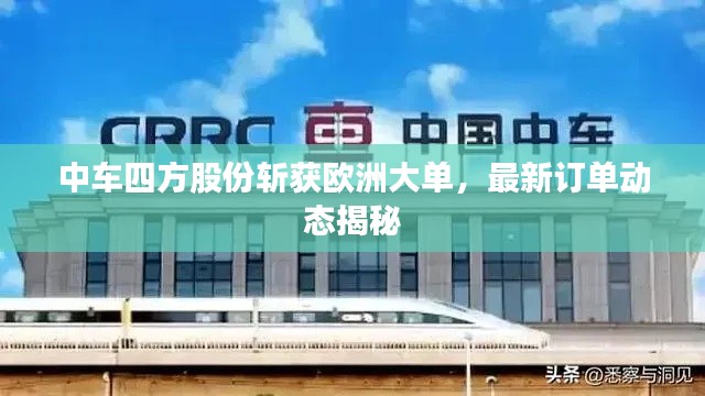 中车四方股份斩获欧洲大单，最新订单动态揭秘