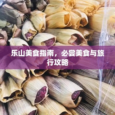 乐山美食指南，必尝美食与旅行攻略